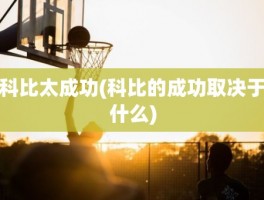 科比太成功(科比的成功取决于什么)