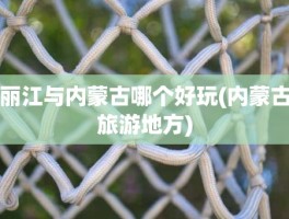 丽江与内蒙古哪个好玩(内蒙古旅游地方)