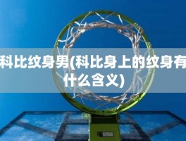 科比纹身男(科比身上的纹身有什么含义)