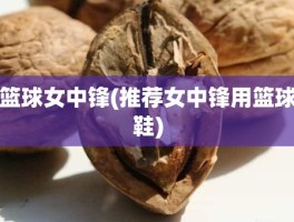 篮球女中锋(推荐女中锋用篮球鞋)