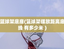 篮球架底座(篮球架摆放距离底线 有多少米 )