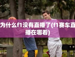 为什么f1没有直播了(f1赛车直播在哪看)
