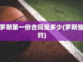 罗斯第一份合同是多少(罗斯签约)