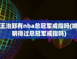 王治郅有nba总冠军戒指吗(姚明得过总冠军戒指吗)