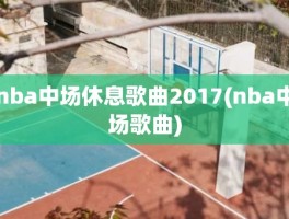 nba中场休息歌曲2017(nba中场歌曲)
