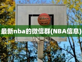 最新nba的微信群(NBA信息)