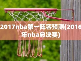 2017nba第一阵容预测(2016年nba总决赛)