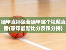 德甲直播免费德甲哪个视频直播(意甲最新比分及积分榜)