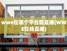 wwe在哪个平台能直播(WWE在线直播)