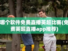 哪个软件免费直播英超比赛(免费英超直播app推荐)