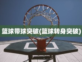 篮球带球突破(篮球转身突破)