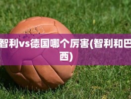 智利vs德国哪个厉害(智利和巴西)