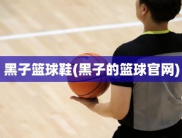 黑子篮球鞋(黑子的篮球官网)