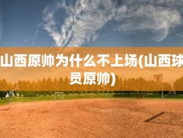 山西原帅为什么不上场(山西球员原帅)