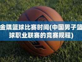 金隅篮球比赛时间(中国男子篮球职业联赛的竞赛规程)