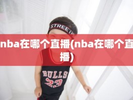 nba在哪个直播(nba在哪个直播)