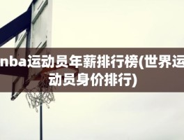 nba运动员年薪排行榜(世界运动员身价排行)