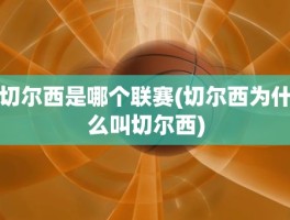 切尔西是哪个联赛(切尔西为什么叫切尔西)