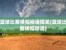 篮球比赛横幅标语搞笑(篮球比赛横幅标语)