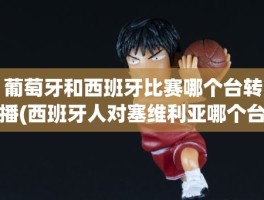 葡萄牙和西班牙比赛哪个台转播(西班牙人对塞维利亚哪个台直播)