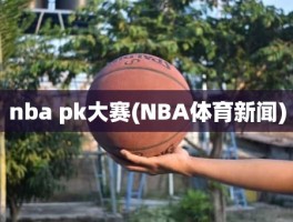 nba pk大赛(NBA体育新闻)