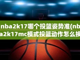 nba2k17哪个投篮姿势准(nba2k17mc模式投篮动作怎么换)