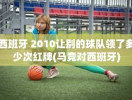西班牙 2010让别的球队领了多少次红牌(马竞对西班牙)