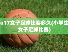 u17女子足球比赛多久(小学生女子足球比赛)