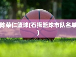 陈荣仁篮球(石狮篮球市队名单)