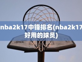 nba2k17中锋排名(nba2k17好用的球员)