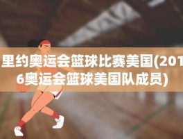 里约奥运会篮球比赛美国(2016奥运会篮球美国队成员)