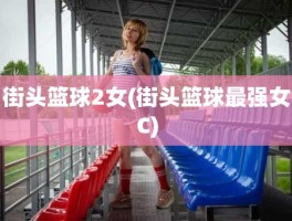 街头篮球2女(街头篮球最强女C)