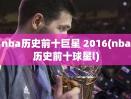 nba历史前十巨星 2016(nba历史前十球星l)