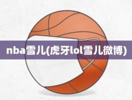 nba雪儿(虎牙lol雪儿微博)