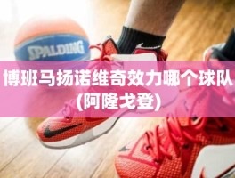 博班马扬诺维奇效力哪个球队(阿隆戈登)