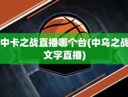 中卡之战直播哪个台(中乌之战文字直播)