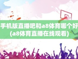 手机版直播吧和a8体育哪个好(a8体育直播在线观看)