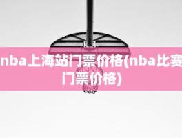 nba上海站门票价格(nba比赛门票价格)