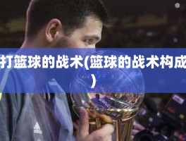 打篮球的战术(篮球的战术构成)