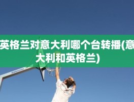 英格兰对意大利哪个台转播(意大利和英格兰)