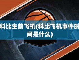 科比生前飞机(科比飞机事件时间是什么)