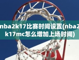 nba2k17比赛时间设置(nba2k17mc怎么增加上场时间)