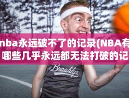 nba永远破不了的记录(NBA有哪些几乎永远都无法打破的记录)