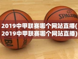 2019中甲联赛哪个网站直播(2019中甲联赛哪个网站直播)
