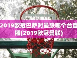2019欧冠巴萨对曼联哪个台直播(2019欧冠曼联)