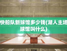快船队新球馆多少钱(湖人主场球馆叫什么)