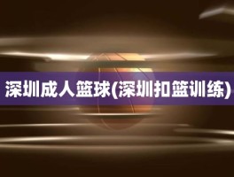 深圳成人篮球(深圳扣篮训练)