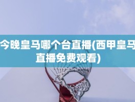 今晚皇马哪个台直播(西甲皇马直播免费观看)