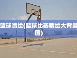 篮球喷绘(篮球比赛喷绘大背景图)