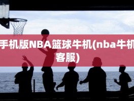 手机版NBA篮球牛机(nba牛机客服)